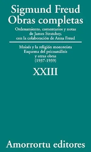 Sigmund Freud: Obras completas. Tomo 23. Moisés y la religión monoteísta. Esquema del psicoanálisis y otras obras (1937-1939)
